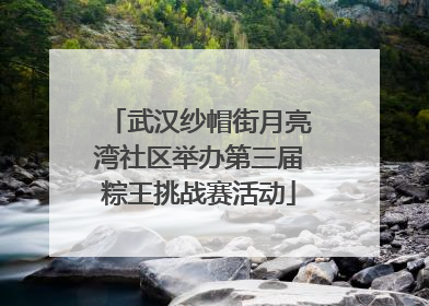 武汉纱帽街月亮湾社区举办第三届粽王挑战赛活动